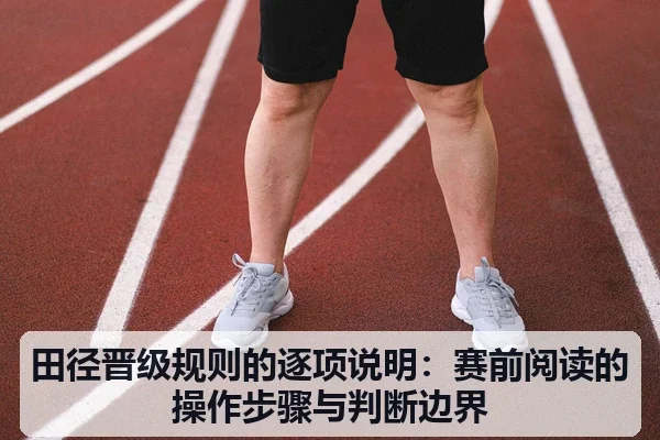 田径晋级规则的逐项说明：赛前阅读的操作步骤与判断边界